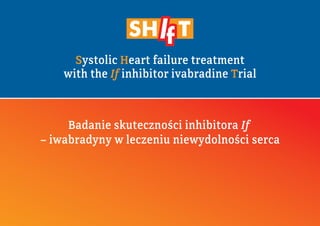 Systolic Heart failure treatment
with the If inhibitor ivabradine Trial
Badanie skuteczności inhibitora If
– iwabradyny w leczeniu niewydolności serca
 