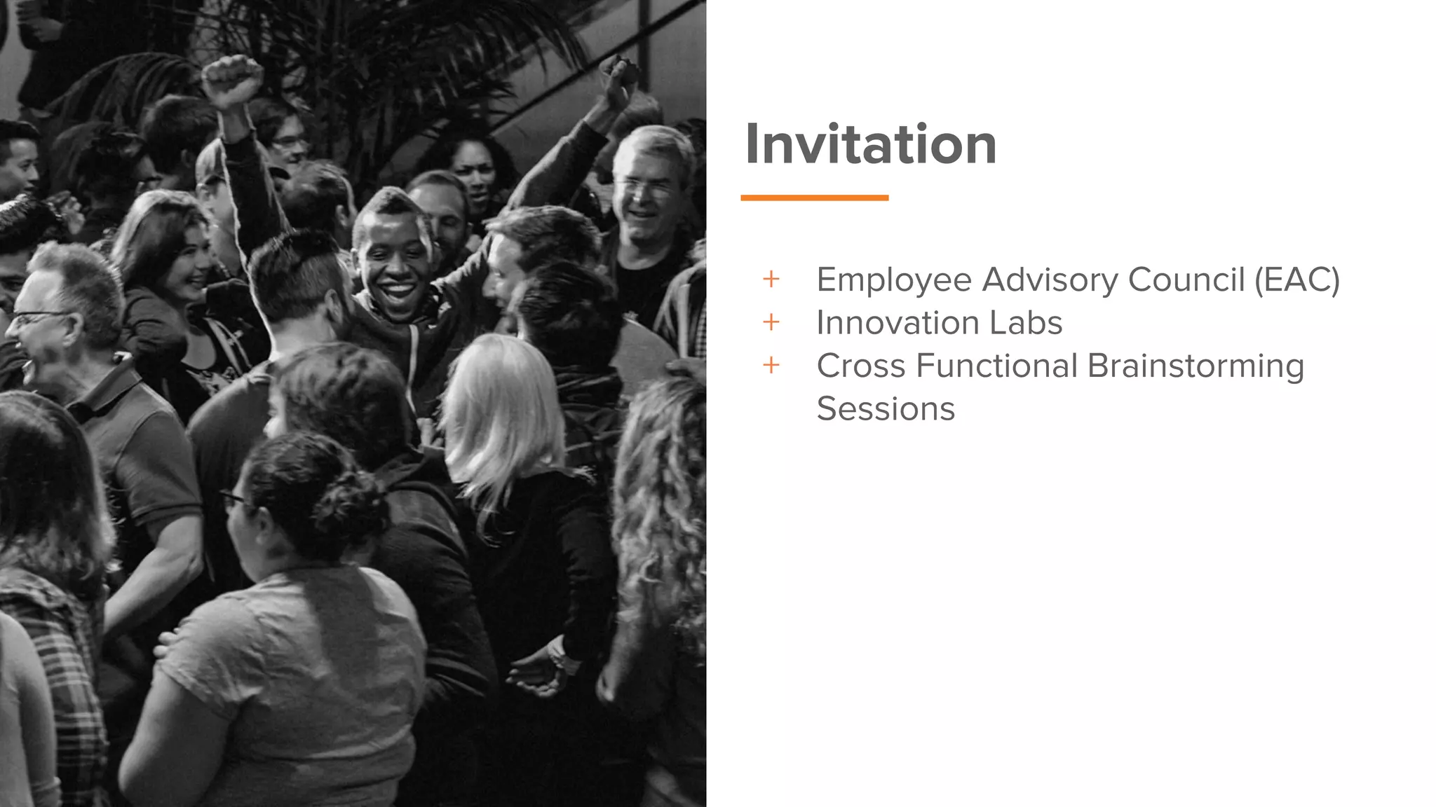Invitation
+ Employee Advisory Council (EAC)
+ Innovation Labs
+ Cross Functional Brainstorming
Sessions
 