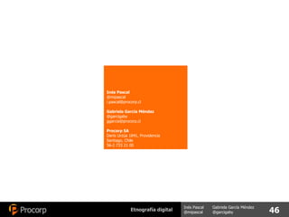 Inés Pascal @mipascal [email_address] Gabriela García Méndez @garcigaby [email_address] Procorp SA Darío Urzúa 1841, Providencia Santiago, Chile 56-2 733 21 00 