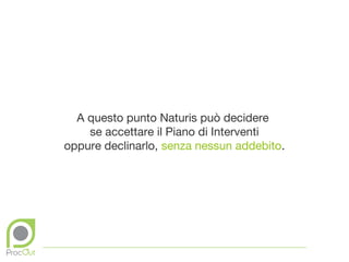 A questo punto Naturis può decidere
    se accettare il Piano di Interventi
oppure declinarlo, senza nessun addebito.
 