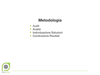 Metodologia
•   Audit
•   Analisi
•   Individuazione Soluzioni
•   Condivisione Risultati
 