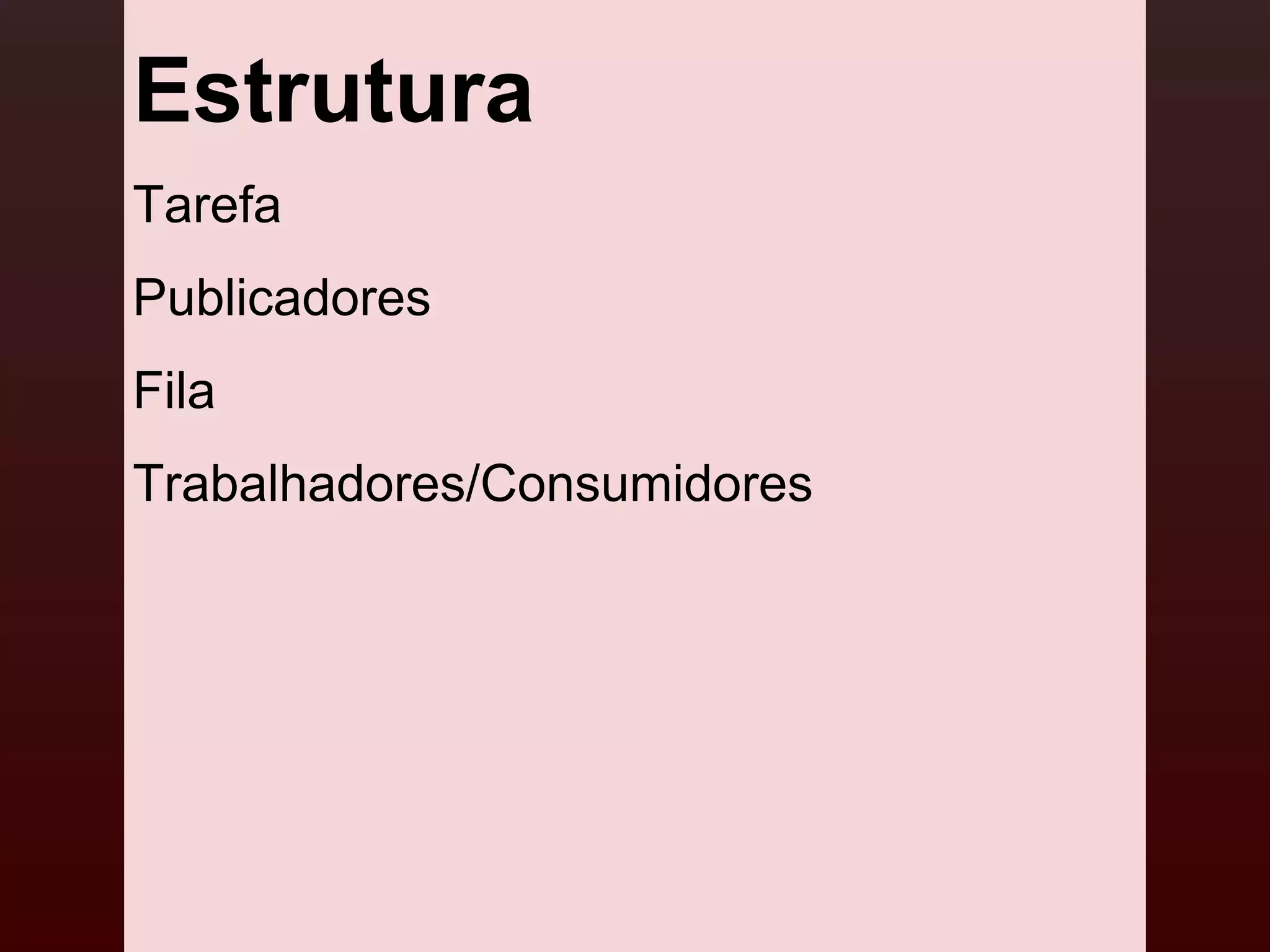 Estrutura
Tarefa
Publicadores
Fila
Trabalhadores/Consumidores
 