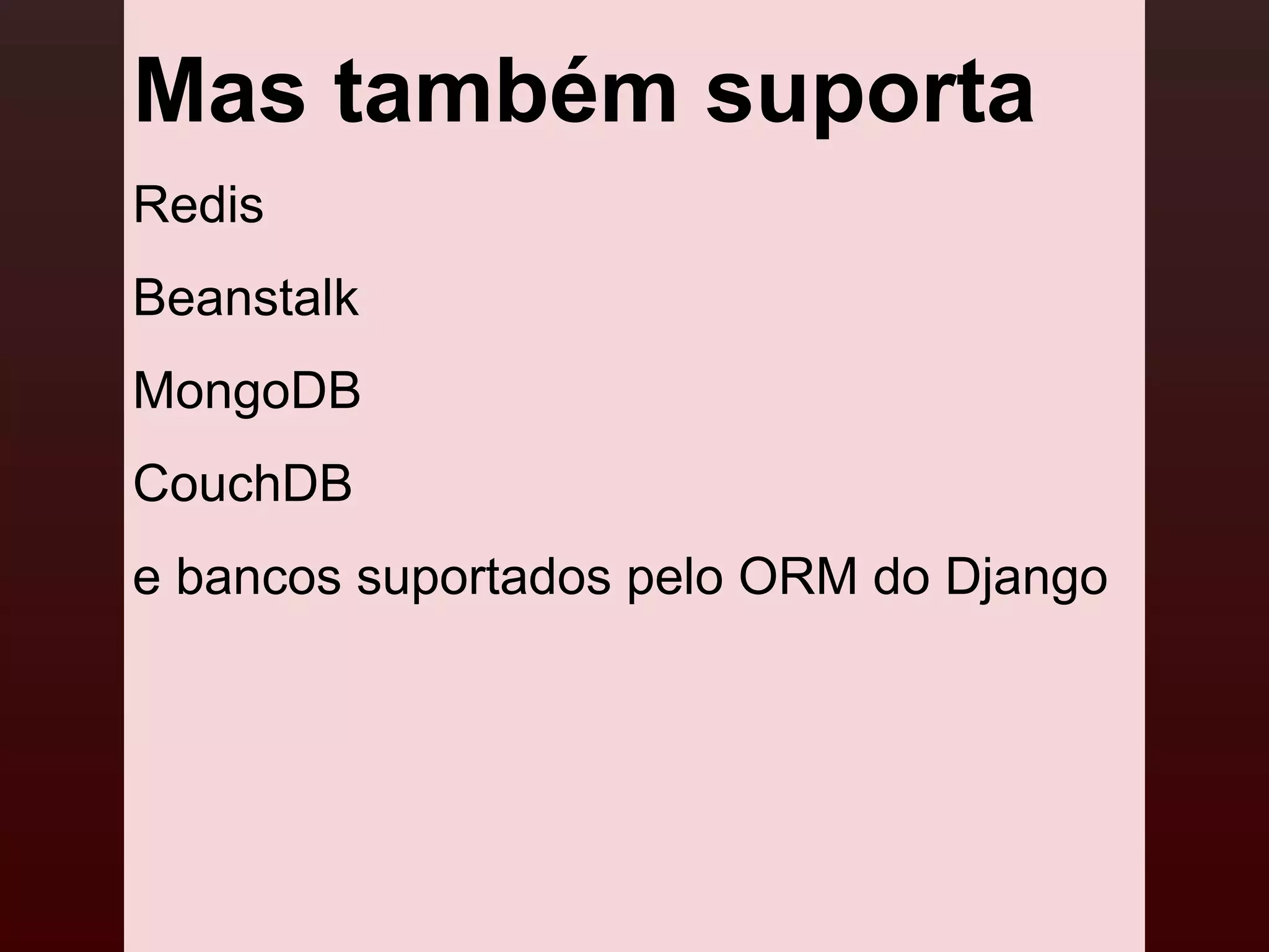 Mas também suporta
Redis
Beanstalk
MongoDB
CouchDB
e bancos suportados pelo ORM do Django
 