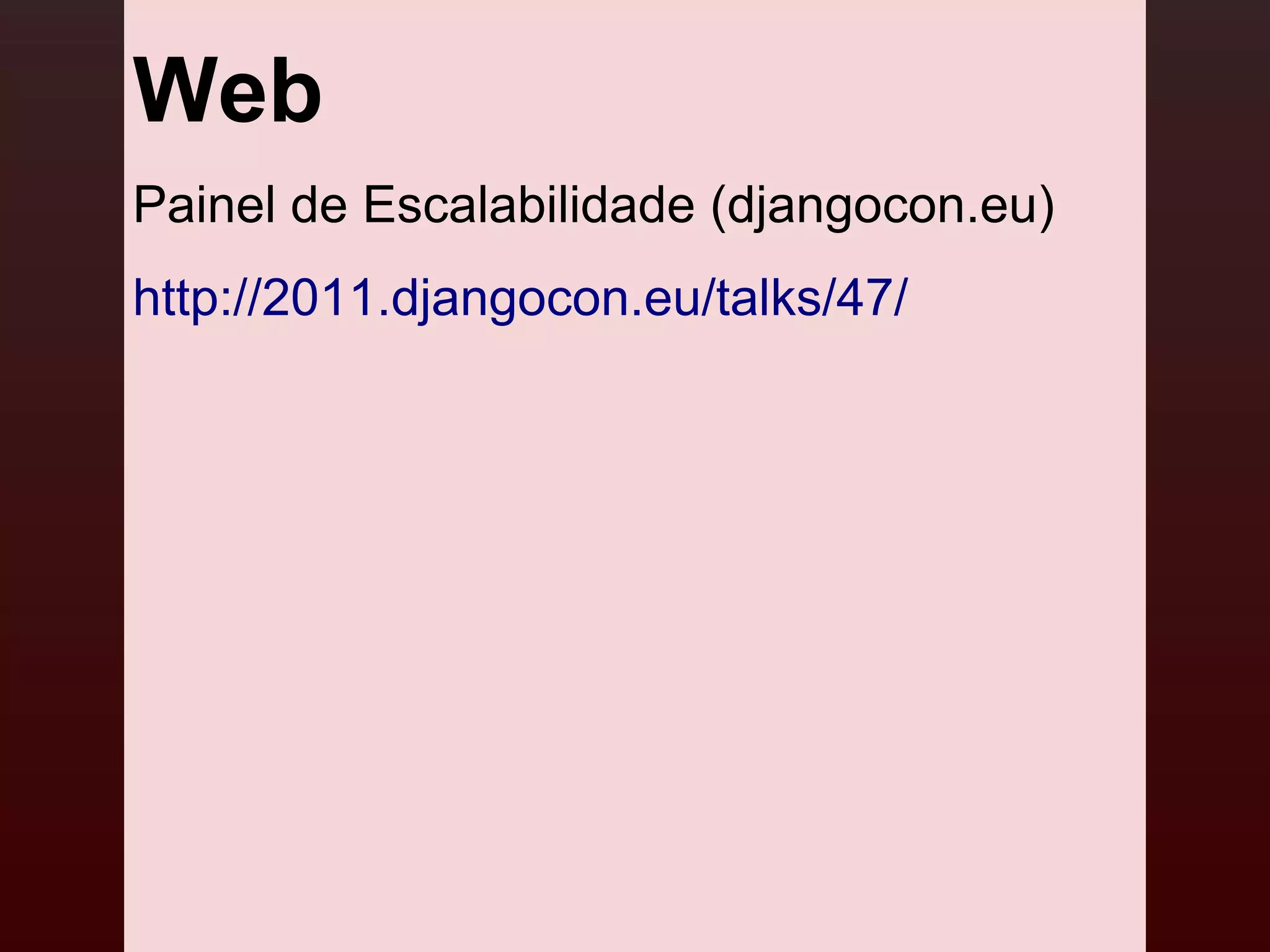 Web
Painel de Escalabilidade (djangocon.eu)
http://2011.djangocon.eu/talks/47/
 