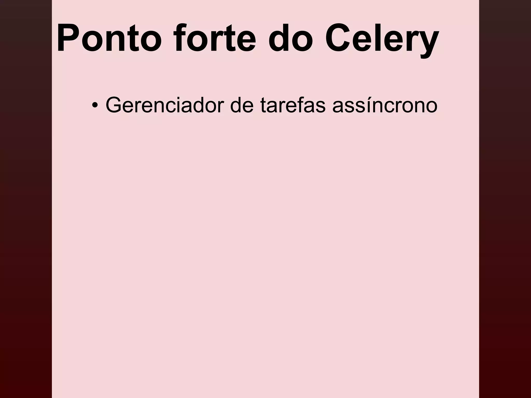 Ponto forte do Celery
 • Gerenciador de tarefas assíncrono
 