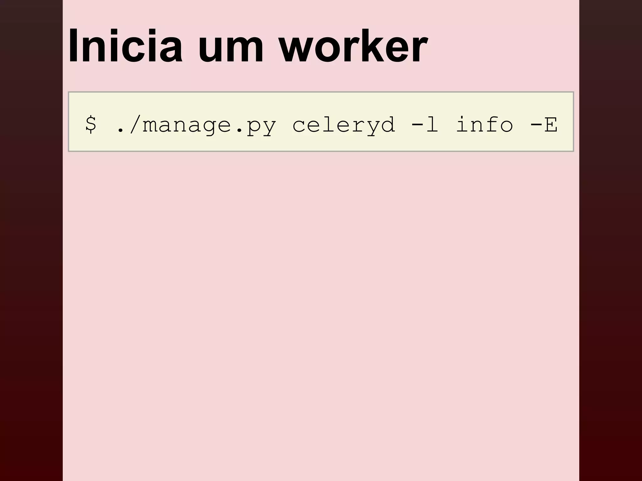 Inicia um worker
$ ./manage.py celeryd -l info -E
 