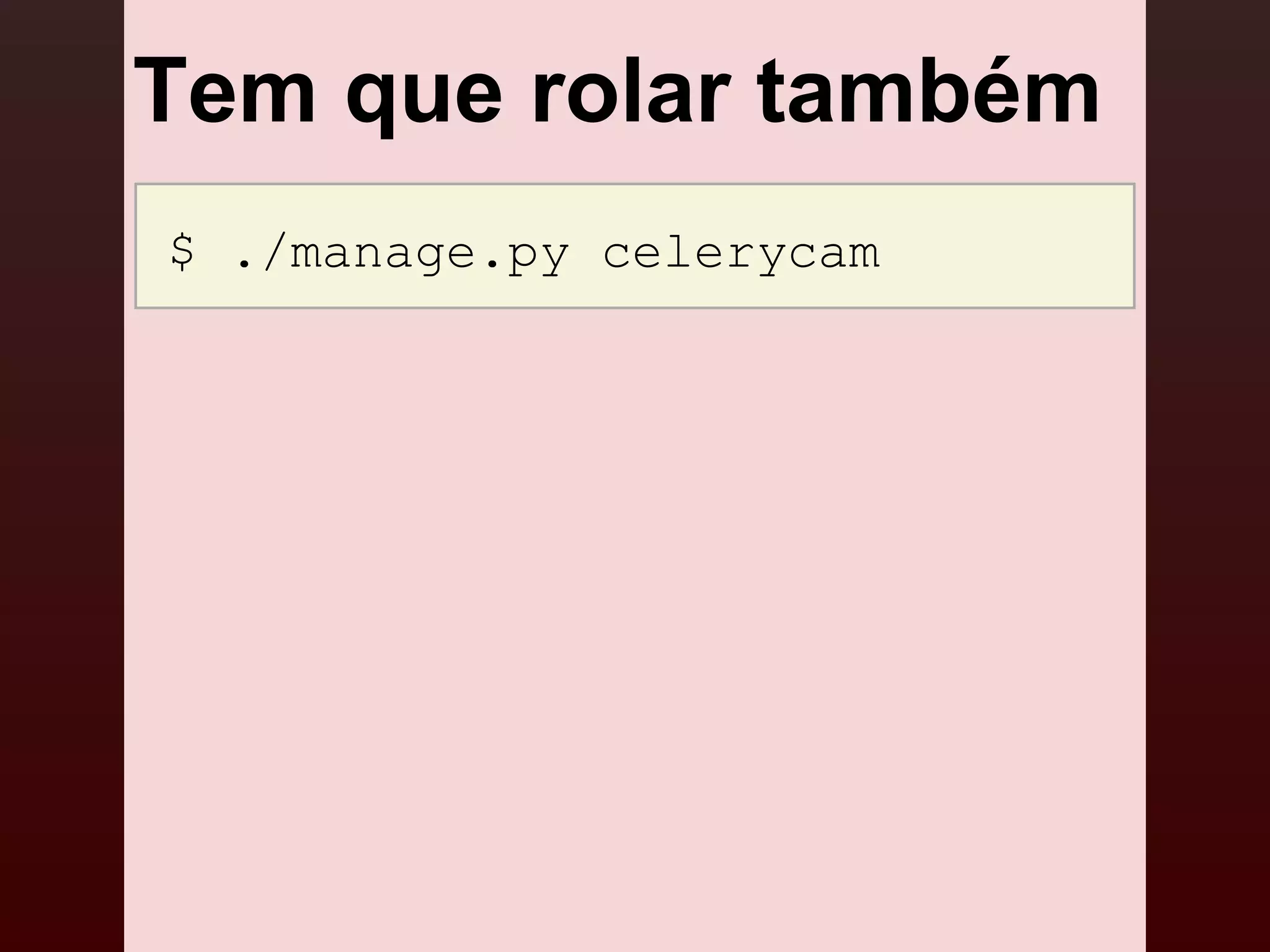 Tem que rolar também
$ ./manage.py celerycam
 