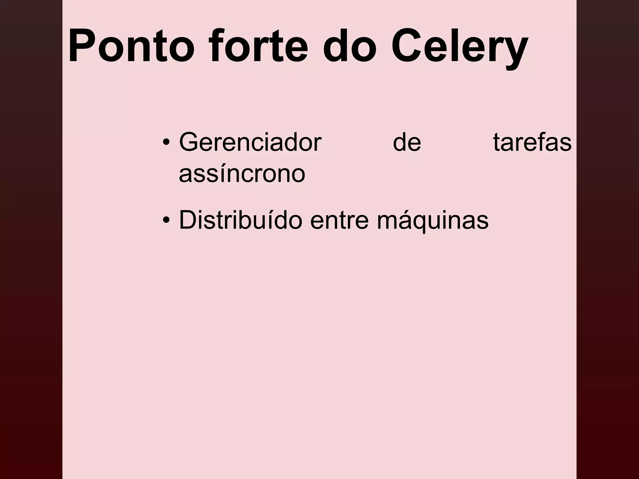 Ponto forte do Celery
    • Gerenciador      de          tarefas
      assíncrono
    • Distribuído entre máquinas
 