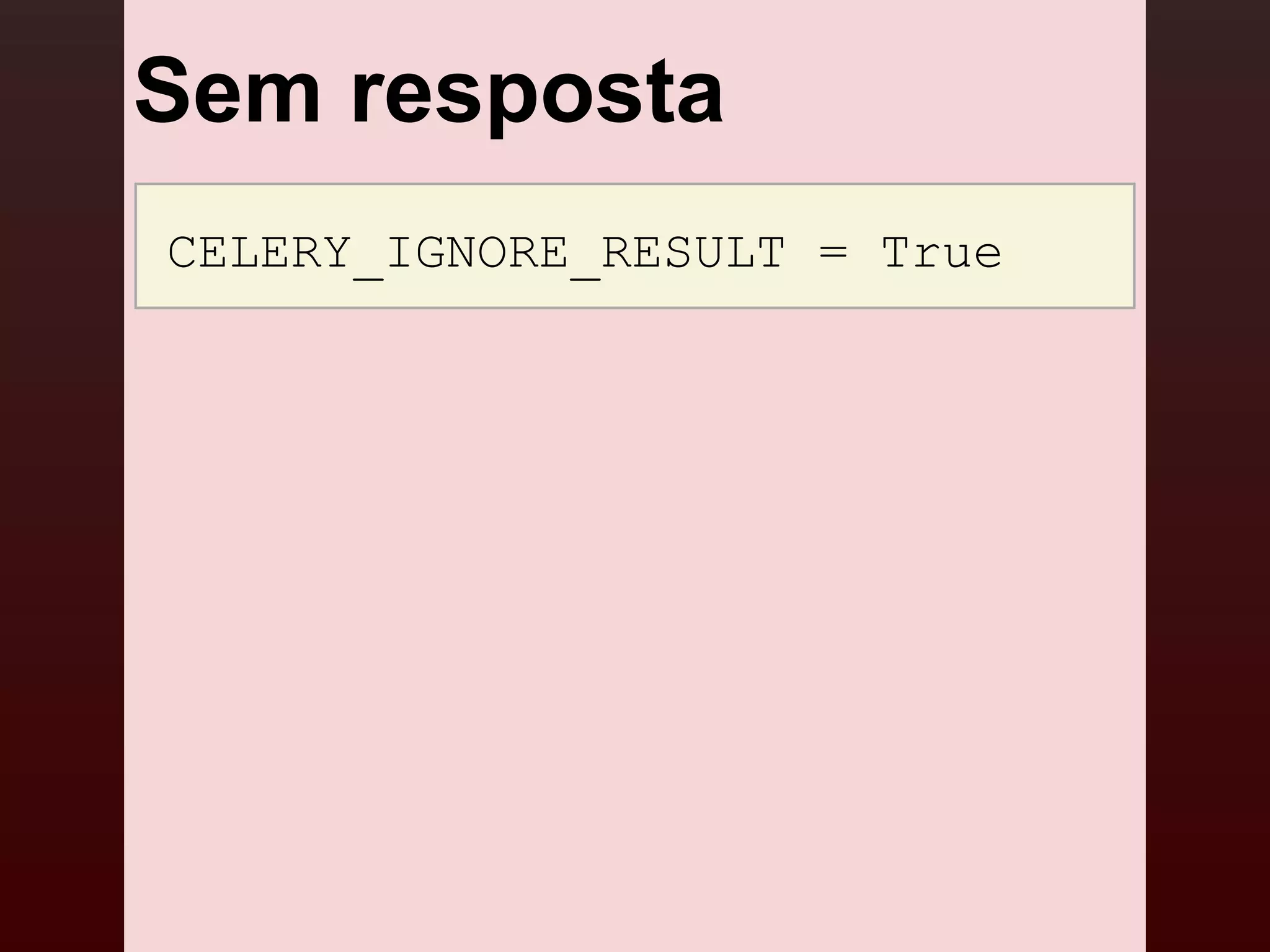 Sem resposta
CELERY_IGNORE_RESULT = True
 