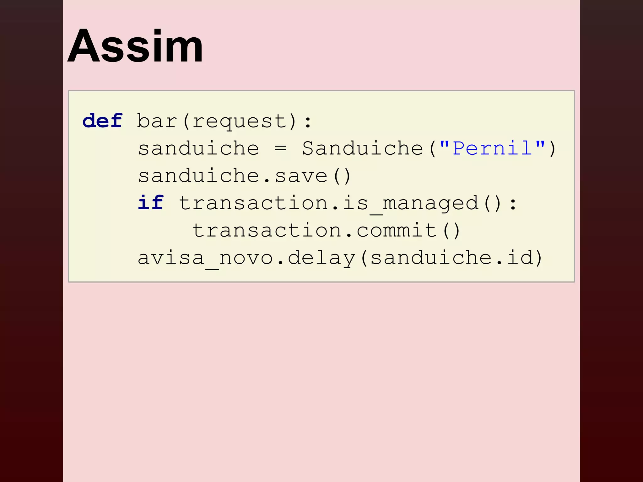 Assim
def bar(request):
    sanduiche = Sanduiche("Pernil")
    sanduiche.save()
    if transaction.is_managed():
        transaction.commit()
    avisa_novo.delay(sanduiche.id)
 