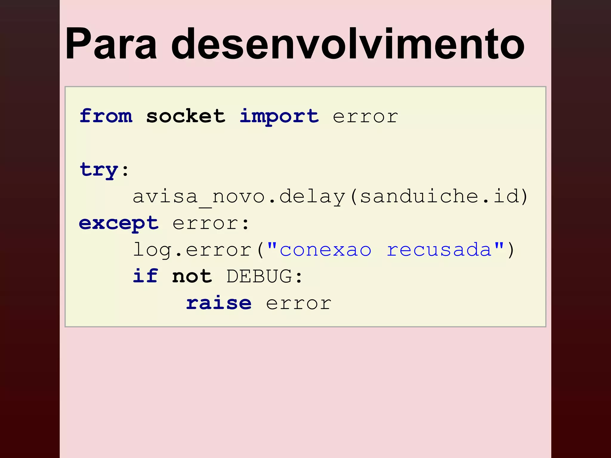 Para desenvolvimento
from socket import error

try:
    avisa_novo.delay(sanduiche.id)
except error:
    log.error("conexao recusada")
    if not DEBUG:
        raise error
 