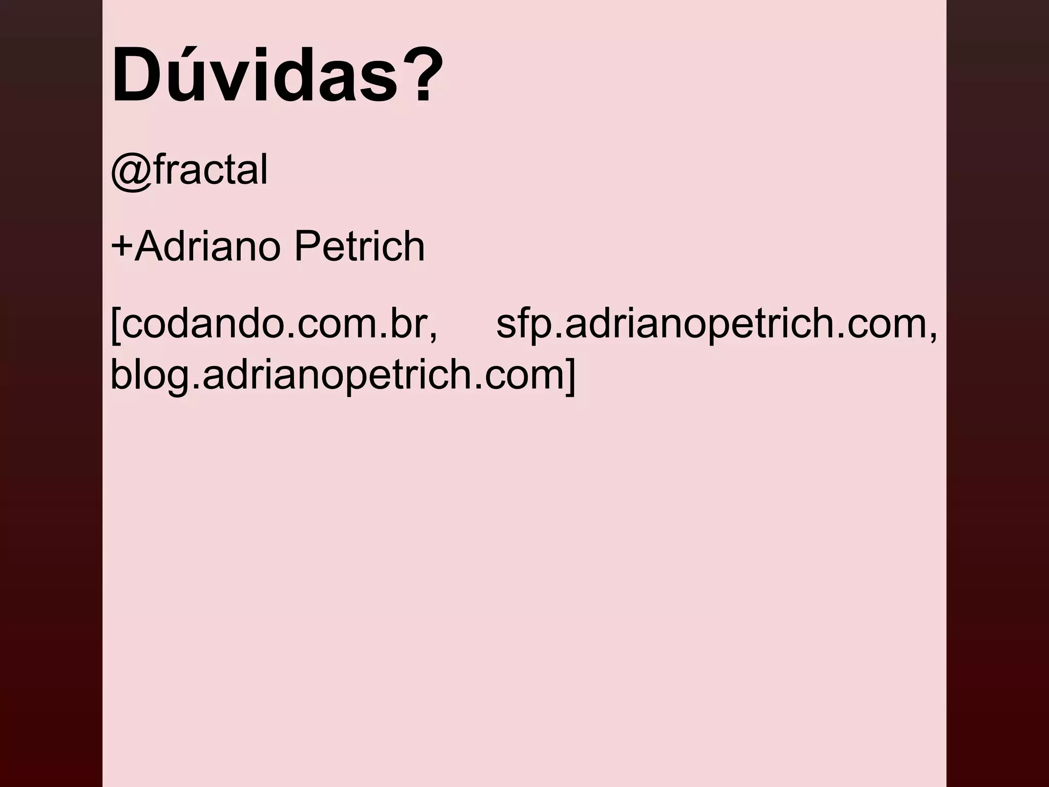 Dúvidas?
@fractal
+Adriano Petrich
[codando.com.br, sfp.adrianopetrich.com,
blog.adrianopetrich.com]
 