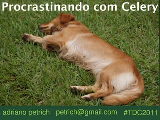 Procrastinando com Celery



.




adriano petrich petrich@gmail.com #TDC2011
 