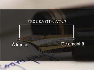PROCRASTINATUS À frente De amanhã 