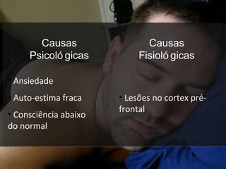 Causas Psicológicas Causas Fisiológicas Ansiedade Auto-estima fraca Consciência abaixo do normal  Lesões no cortex pré-frontal 
