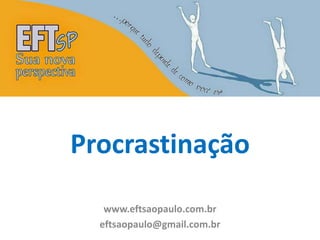 Procrastinação 
www.eftsaopaulo.com.br 
eftsaopaulo@gmail.com.br 
 