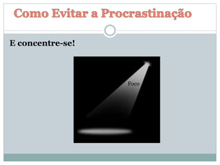 E concentre-se!
Foco
 