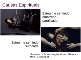 9
Causas Espirituais
Superando a Procrastinação, Yasmin Madeira,
Web TV, Nova Luz
Estou me sentindo
amarrado,
paralisado!
Estou me sentindo
sufocada!
 