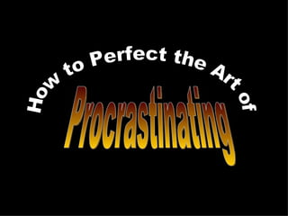 How to Perfect the Art of Procrastinating 