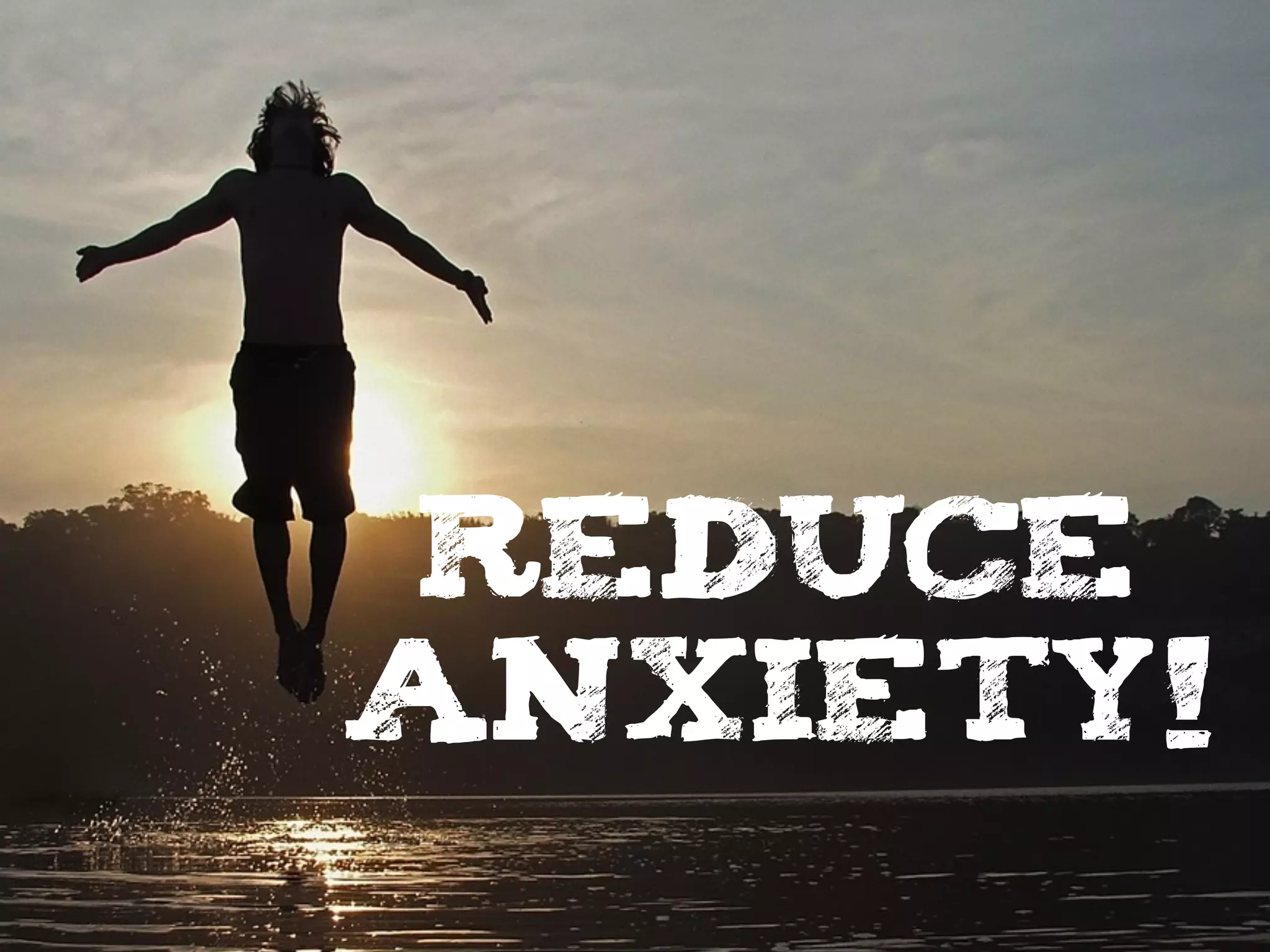 reduce
anxiety!