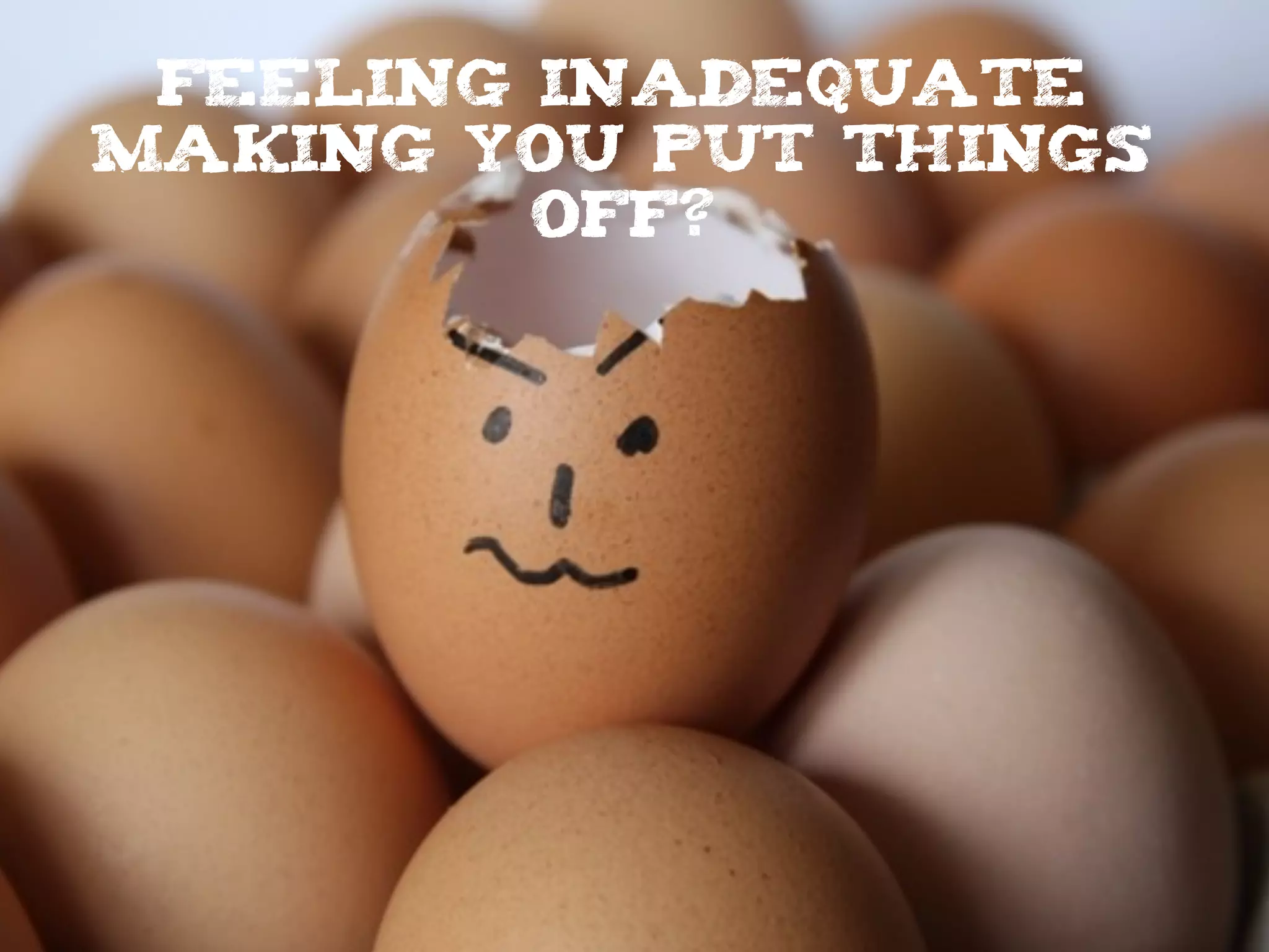feeling inadequate
making you put things
off?
