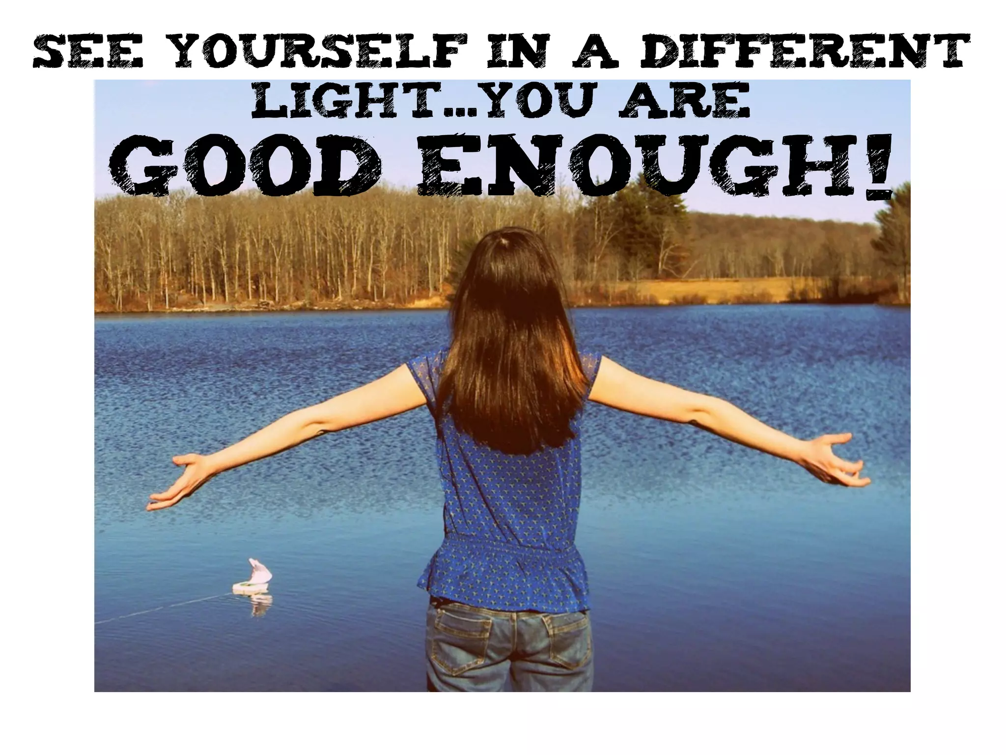 see yourself in a different
light...you are
good enough!