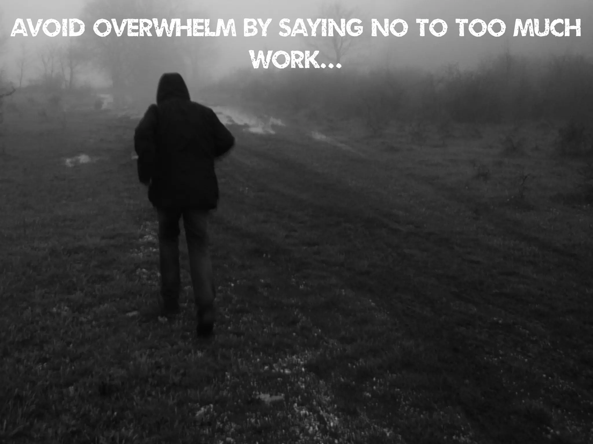 AVOID OVERWHELM BY SAYING NO TO TOO MUCH
WORK...