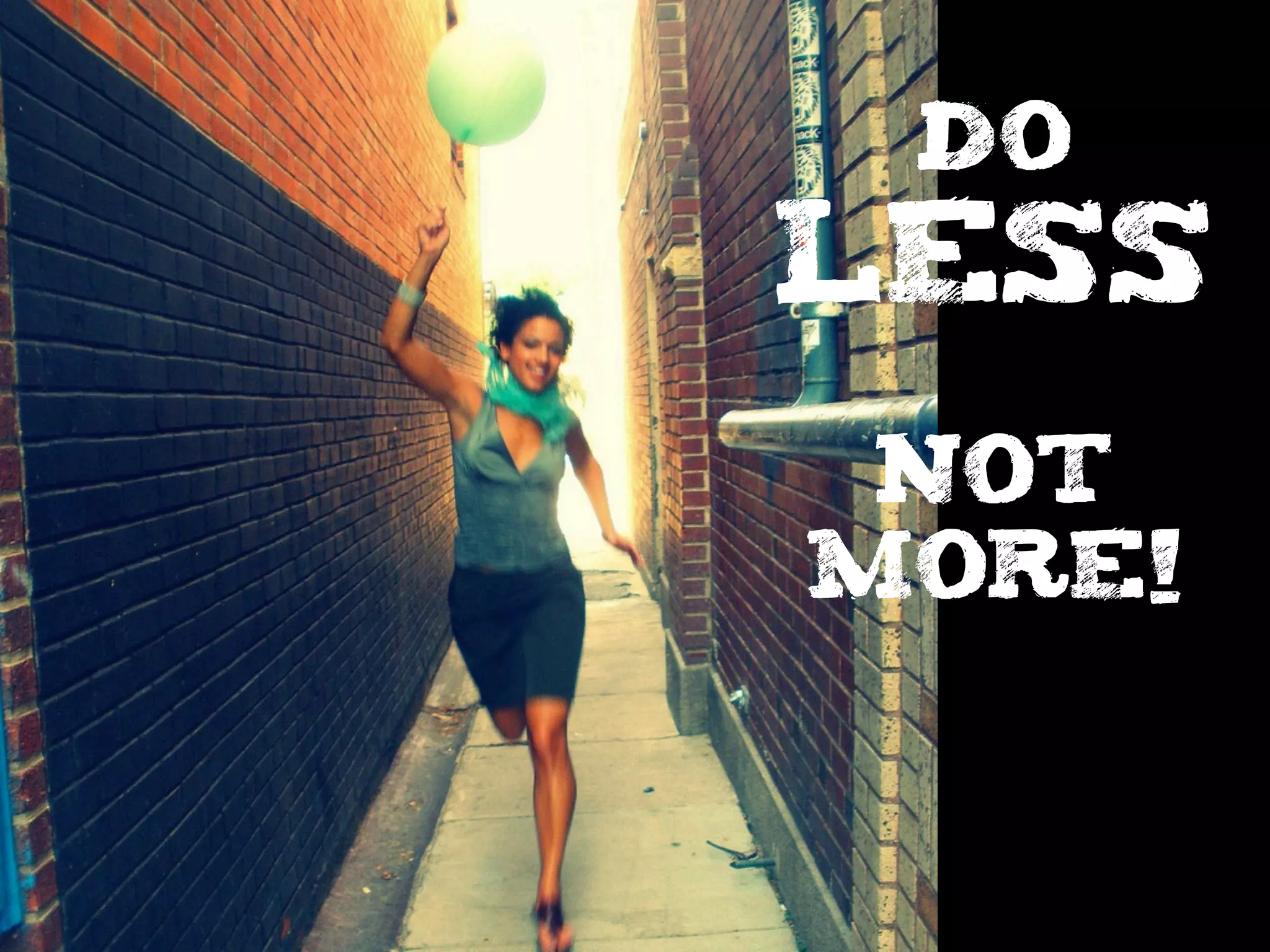 DO
LESS
NOT
MORE!