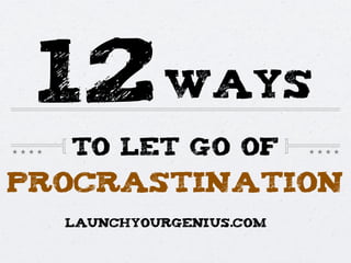procrastination
12
TO LET GO OF
ways
LAUNCHYOURGENIUS.COM
 