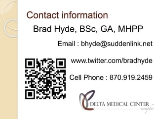 Contact information
Brad Hyde, BSc, GA, MHPP
Email : bhyde@suddenlink.net
www.twitter.com/bradhyde
Cell Phone : 870.919.2459
 