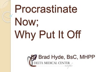 Procrastinate
Now;
Why Put It Off
By Brad Hyde, BsC, MHPP
 