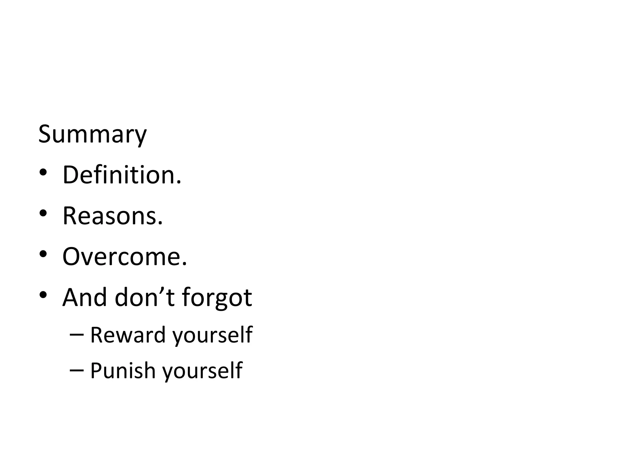 Summary Definition. Reasons. Overcome. And don’t forgot Reward yourself Punish yourself 
