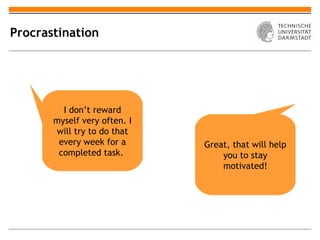 Procrastination




         I don’t reward
       myself very often. I
       will try to do that
        every week for a      Great, that will help
        completed task.           you to stay
                                  motivated!
 