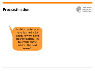 Procrastination




        In this chapter you
        have learned a lot
       about how to avoid
       procrastination. Try
          to realize those
         advices the next
              weeks!
 