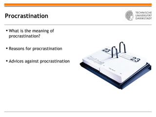 Procrastination

 What is the meaning of
  procrastination?

 Reasons for procrastination

 Advices against procrastination
 