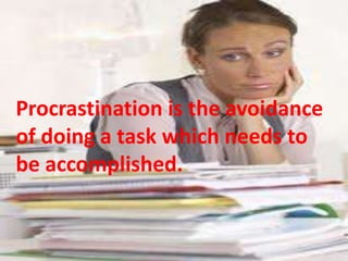 Procrastination is the avoidance
of doing a task which needs to
be accomplished.
 