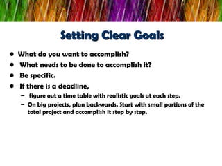 Setting Clear Goals <ul><li>What do you want to accomplish? </li></ul><ul><li>What needs to be done to accomplish it? </li...