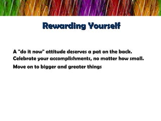 Rewarding Yourself <ul><li>A &quot;do it now&quot; attitude deserves a pat on the back. Celebrate your accomplishments, no...