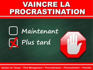 Maintenant
Plus tard
VAINCRE LAVAINCRE LA
PROCRASTINATIONPROCRASTINATION
Gestion du Temps – Time Management – Procrastination – Précrastination – Priorités
 