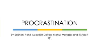 By: Dilshan, Rahil, Abdullah Dayao, Mehul, Murtaza, and Rishabh
9B1
PROCRASTINATION
 