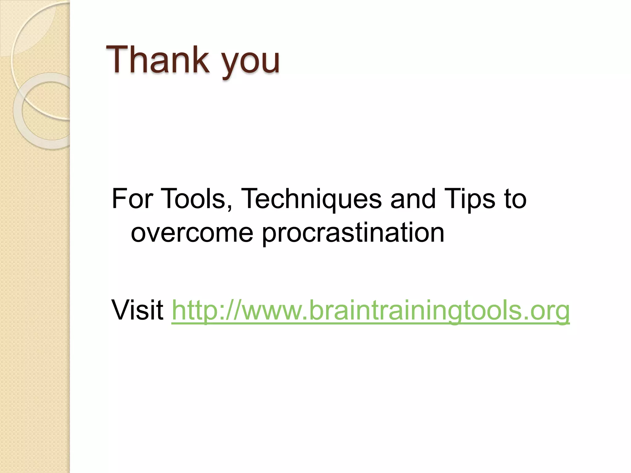 Thank you
For Tools, Techniques and Tips to
overcome procrastination
Visit http://www.braintrainingtools.org
 