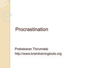 Procrastination
Prabakaran Thirumalai
http://www.braintrainingtools.org
 