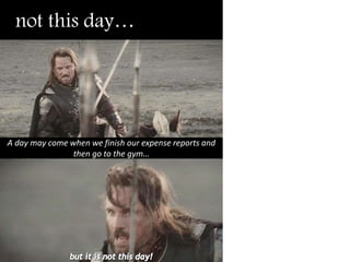 not this day…
A day may come when we finish our expense reports and
then go to the gym…
 