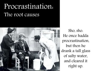 Procrastination:
The root causes
Sho, sho.
He once hadda
procrastination,
but then he
drank a tall glass
of salty water,
and cleared it
right up.
 