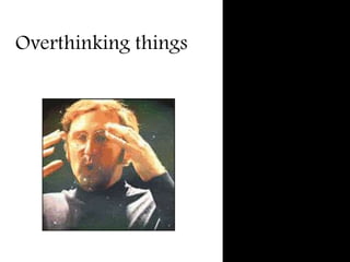 Overthinking things
 