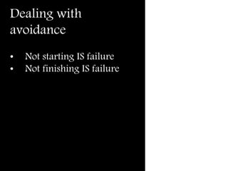 Dealing with
avoidance
• Not starting IS failure
• Not finishing IS failure
 