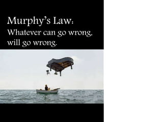 Murphy’s Law:
Whatever can go wrong,
will go wrong.
 