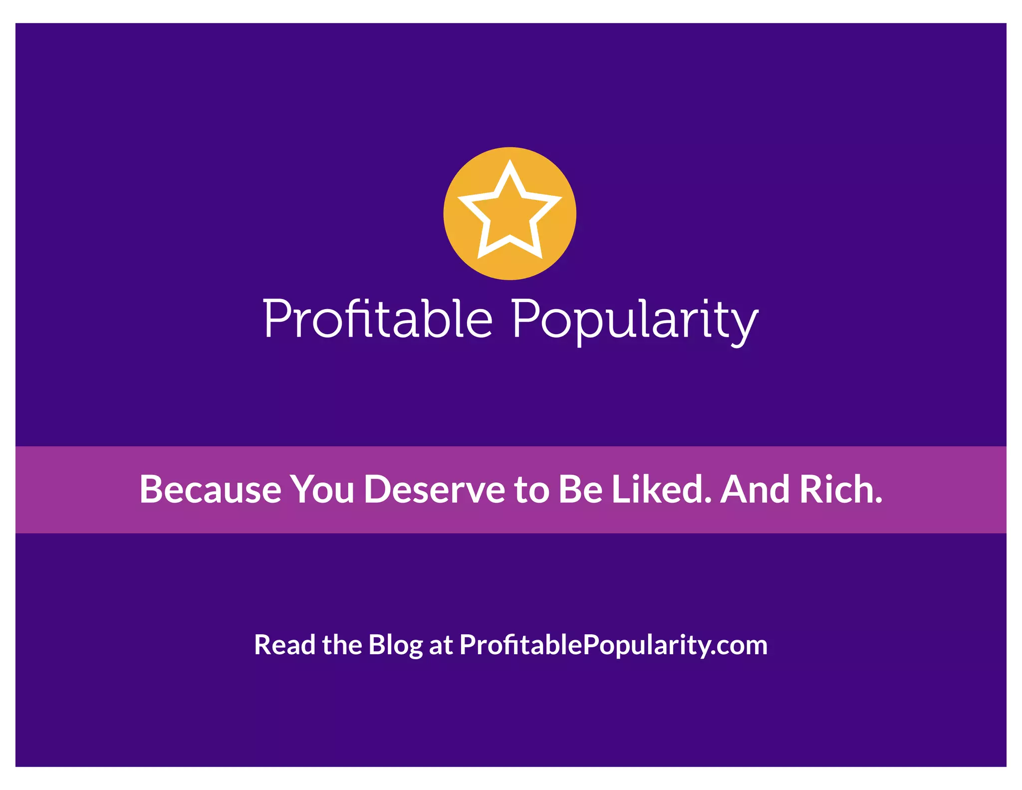 Because You Deserve to Be Liked. And Rich.
Read the Blog at ProﬁtablePopularity.com
 
