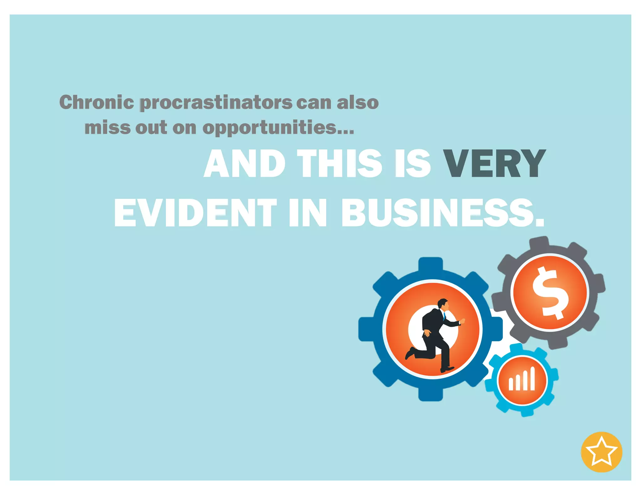 Chronic procrastinators can also
miss out on opportunities…
AND THIS IS VERY
EVIDENT IN BUSINESS.
 