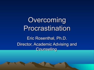 OvercomingOvercoming
ProcrastinationProcrastination
Eric Rosenthal, Ph.D.Eric Rosenthal, Ph.D.
Director, Academic Advising andDirector, Academic Advising and
CounselingCounseling
 